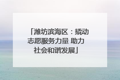 潍坊滨海区：撬动志愿服务力量 助力社会和谐发展
