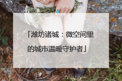 潍坊诸城：微空间里的城市温暖守护者