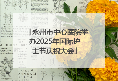 永州市中心医院举办2025年国际护士节庆祝大会