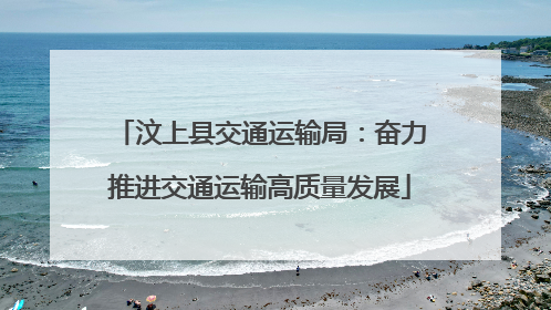汶上县交通运输局：奋力推进交通运输高质量发展
