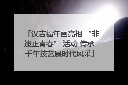 汉吉福年画亮相 “非遗正青春” 活动 传承千年技艺展时代风采