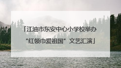 江油市东安中心小学校举办“红领巾爱祖国”文艺汇演