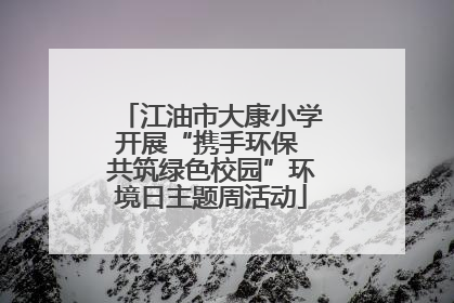 江油市大康小学开展“携手环保 共筑绿色校园”环境日主题周活动
