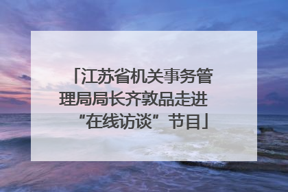 江苏省机关事务管理局局长齐敦品走进“在线访谈”节目