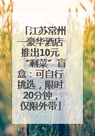 江苏常州一豪华酒店推出10元“剩菜”盲盒：可自行挑选，限时20分钟，仅限外带