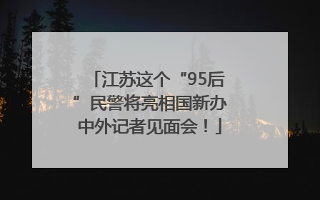 江苏这个“95后”民警将亮相国新办中外记者见面会！