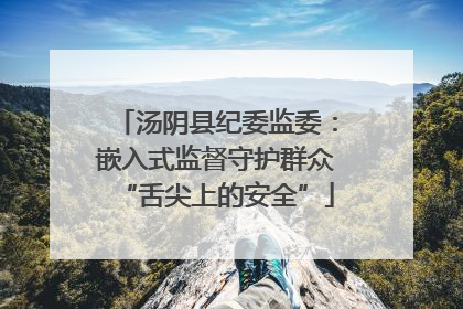 汤阴县纪委监委：嵌入式监督守护群众“舌尖上的安全”