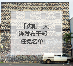 沈阳、大连发布干部任免名单
