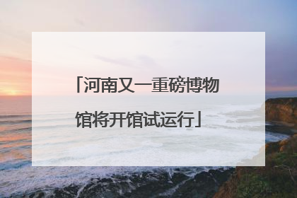河南又一重磅博物馆将开馆试运行