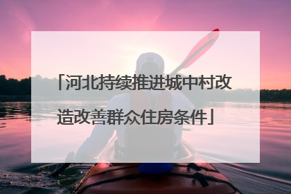 河北持续推进城中村改造改善群众住房条件