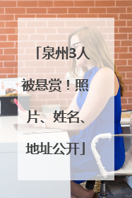 泉州3人被悬赏！照片、姓名、地址公开