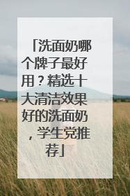 洗面奶哪个牌子最好用？精选十大清洁效果好的洗面奶，学生党推荐