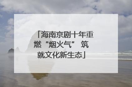 海南京剧十年重燃“烟火气” 筑就文化新生态