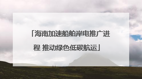 海南加速船舶岸电推广进程 推动绿色低碳航运