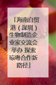 海南自贸港（深圳）生物制造企业家交流会举办 探索琼粤合作新路径