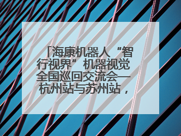海康机器人“智行视界”机器视觉全国巡回交流会—杭州站与苏州站，圆满召开