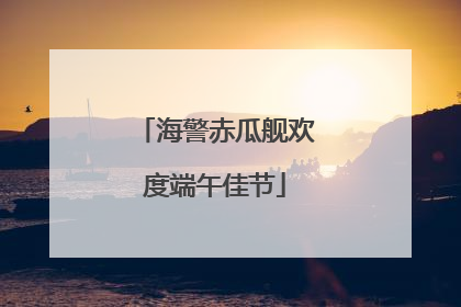 海警赤瓜舰欢度端午佳节