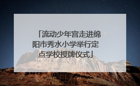 流动少年宫走进绵阳市秀水小学举行定点学校授牌仪式