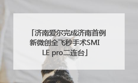 济南爱尔完成济南首例新微创全飞秒手术SMILE pro二连台