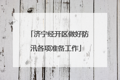 济宁经开区做好防汛各项准备工作