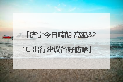 济宁今日晴朗 高温32℃ 出行建议备好防晒