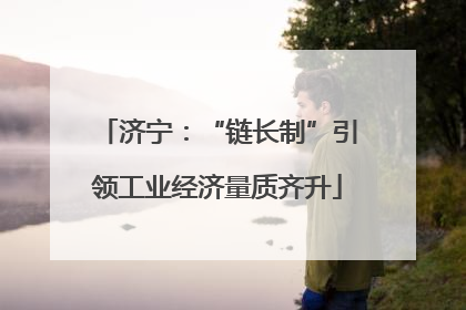 济宁：“链长制”引领工业经济量质齐升