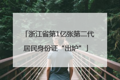 浙江省第1亿张第二代居民身份证“出炉”