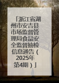 浙江省湖州市安吉县市场监督管理局食品安全监督抽检信息通告（2025年第4期）
