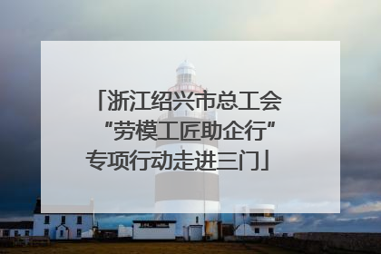 浙江绍兴市总工会“劳模工匠助企行”专项行动走进三门