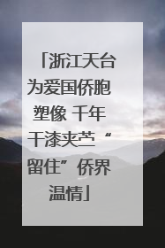 浙江天台为爱国侨胞塑像 千年干漆夹苎“留住”侨界温情
