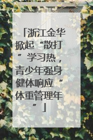 浙江金华掀起“散打”学习热，青少年强身健体响应“体重管理年”