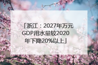 浙江：2027年万元GDP用水量较2020年下降20%以上