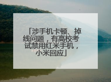 涉手机卡顿、掉线问题，有高校考试禁用红米手机，小米回应