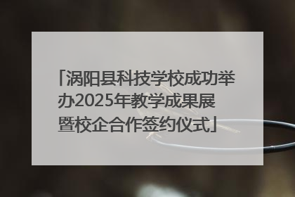 涡阳县科技学校成功举办2025年教学成果展暨校企合作签约仪式