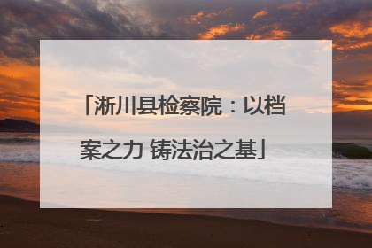 淅川县检察院：以档案之力 铸法治之基