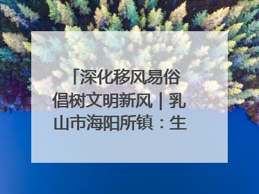 深化移风易俗 倡树文明新风｜乳山市海阳所镇：生态绿色引领健康生活新时尚