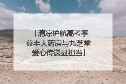 清凉护航高考季 益丰大药房与九芝堂爱心传递显担当