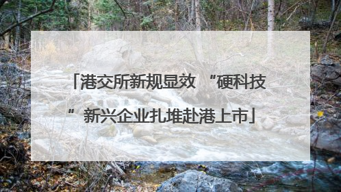 港交所新规显效 “硬科技”新兴企业扎堆赴港上市
