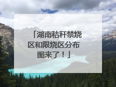 湖南秸秆禁烧区和限烧区分布图来了！