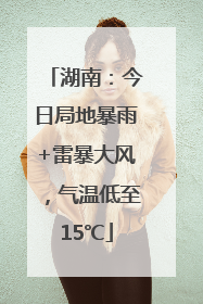湖南：今日局地暴雨+雷暴大风，气温低至15℃