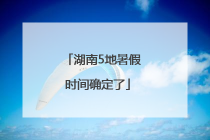 湖南5地暑假时间确定了