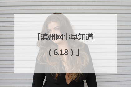 滨州网事早知道（6.18）
