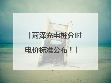 菏泽充电桩分时电价标准公布！