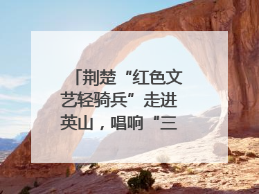荆楚“红色文艺轻骑兵”走进英山，唱响“三大精神”