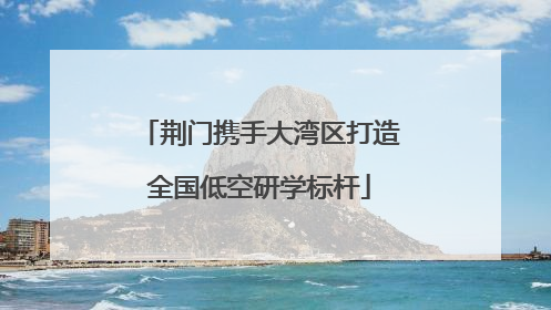 荆门携手大湾区打造全国低空研学标杆