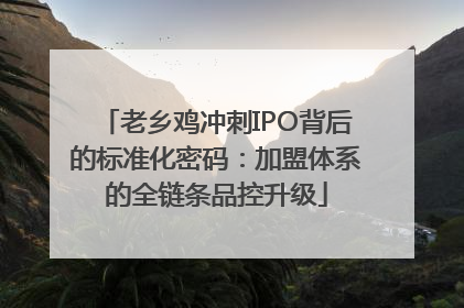老乡鸡冲刺IPO背后的标准化密码：加盟体系的全链条品控升级