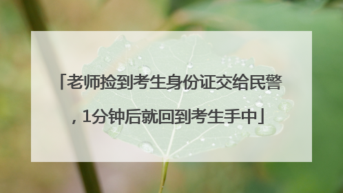老师捡到考生身份证交给民警，1分钟后就回到考生手中