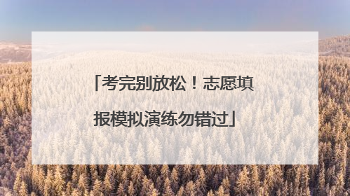 考完别放松！志愿填报模拟演练勿错过