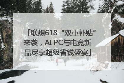 联想618“双重补贴”来袭，AI PC与电竞新品尽享超级省钱盛宴