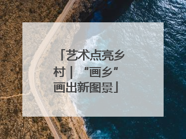 艺术点亮乡村｜“画乡”画出新图景